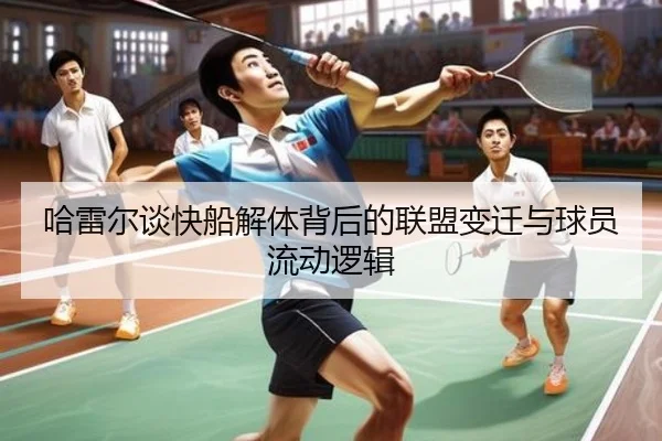 哈雷尔谈快船解体背后的联盟变迁与球员流动逻辑